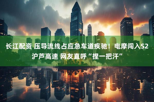 长江配资 压导流线占应急车道疾驰！电摩闯入S2沪芦高速 网友直呼“捏一把汗”